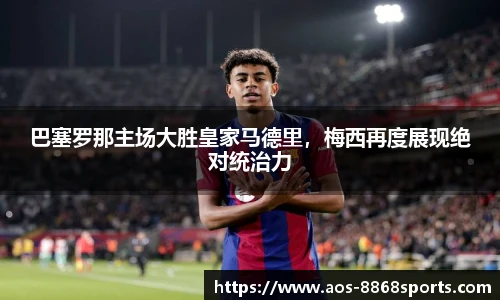 巴塞罗那主场大胜皇家马德里，梅西再度展现绝对统治力