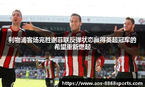 利物浦客场完胜谢菲联反弹状态赢得英超冠军的希望重新燃起