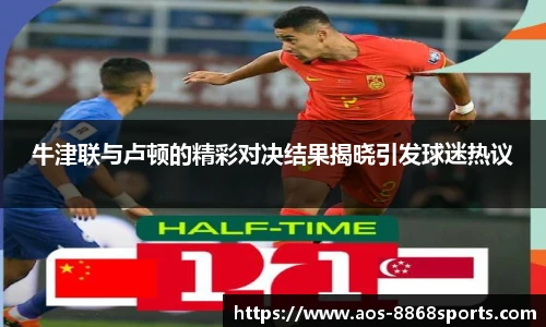 牛津联与卢顿的精彩对决结果揭晓引发球迷热议