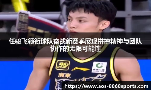 任骏飞领衔球队奋战新赛季展现拼搏精神与团队协作的无限可能性