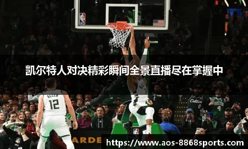凯尔特人对决精彩瞬间全景直播尽在掌握中