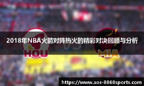 2018年NBA火箭对阵热火的精彩对决回顾与分析