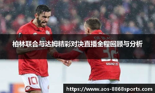 柏林联合与达姆精彩对决直播全程回顾与分析