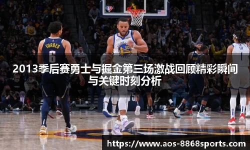 2013季后赛勇士与掘金第三场激战回顾精彩瞬间与关键时刻分析