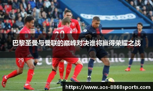 巴黎圣曼与曼联的巅峰对决谁将赢得荣耀之战