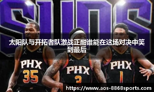 太阳队与开拓者队激战正酣谁能在这场对决中笑到最后
