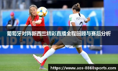 葡萄牙对阵新西兰精彩直播全程回顾与赛后分析