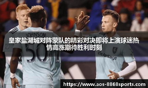 皇家盐湖城对阵蒙队的精彩对决即将上演球迷热情高涨期待胜利时刻